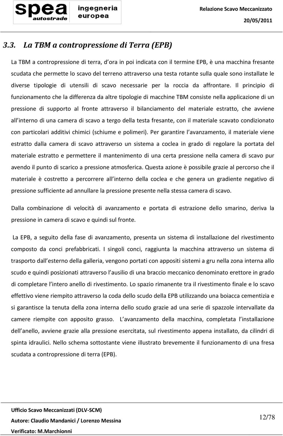 Il principio di funzionamento che la differenza da altre tipologie di macchine TBM consiste nella applicazione di un pressione di supporto al fronte attraverso il bilanciamento del materiale