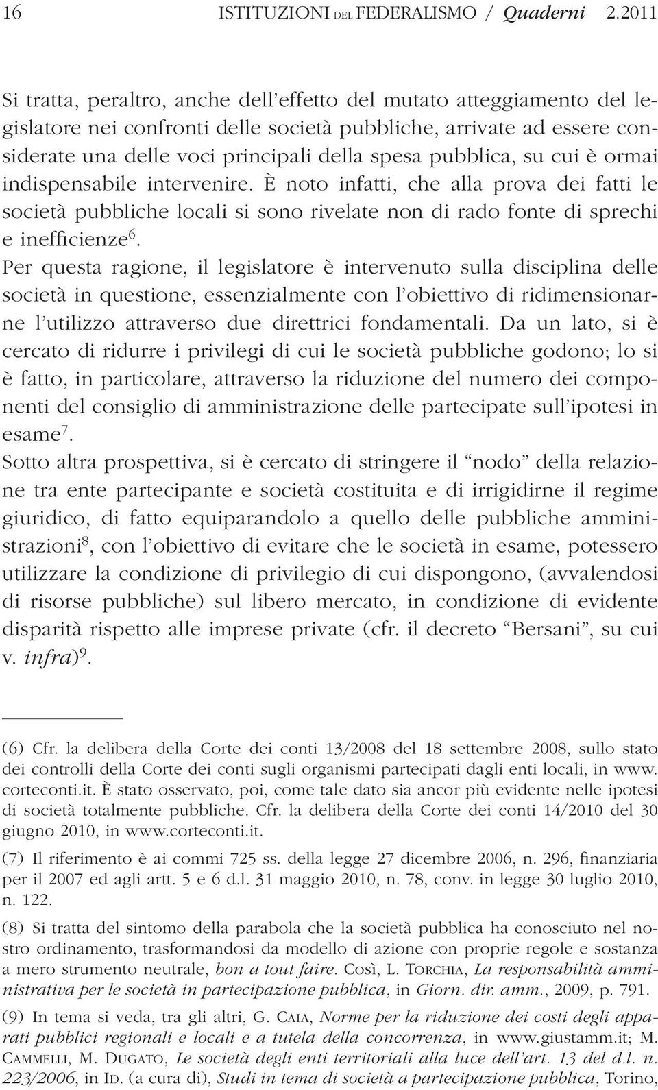 pubblica, su cui è ormai indispensabile intervenire. È noto infatti, che alla prova dei fatti le società pubbliche locali si sono rivelate non di rado fonte di sprechi e inefficienze 6.