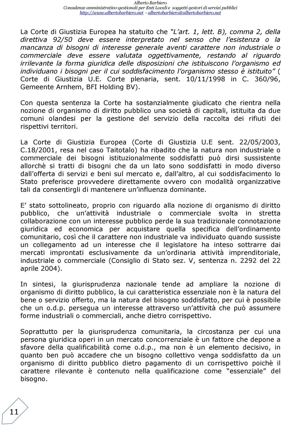 oggettivamente, restando al riguardo irrilevante la forma giuridica dele disposizioni che istituiscono l organismo ed individuano i bisogni per il cui soddisfacimento l organismo stesso è istituito (