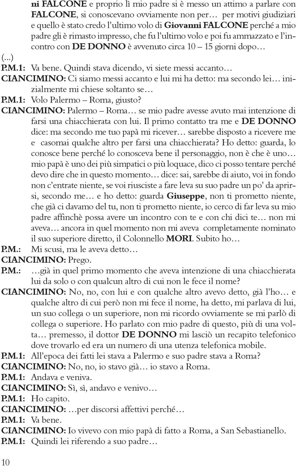 Quindi stava dicendo, vi siete messi accanto CIANCIMINO: Ci siamo messi accanto e lui mi ha detto: ma secondo lei inizialmente mi chiese soltanto se P.M.1: Volo Palermo Roma, giusto?