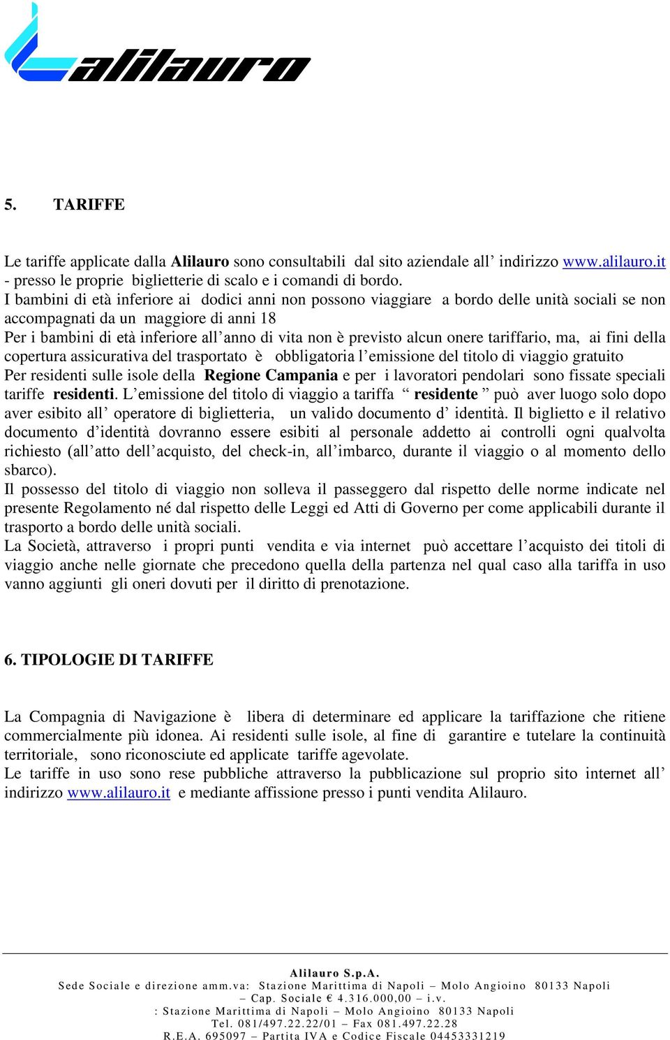 previsto alcun onere tariffario, ma, ai fini della copertura assicurativa del trasportato è obbligatoria l emissione del titolo di viaggio gratuito Per residenti sulle isole della Regione Campania e