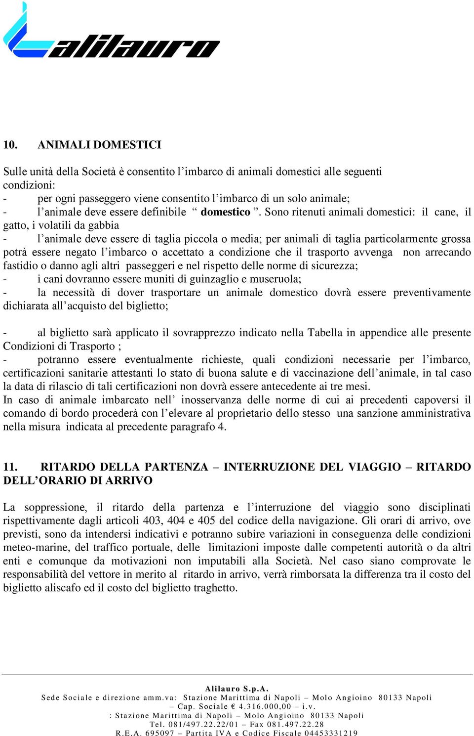 Sono ritenuti animali domestici: il cane, il gatto, i volatili da gabbia - l animale deve essere di taglia piccola o media; per animali di taglia particolarmente grossa potrà essere negato l imbarco