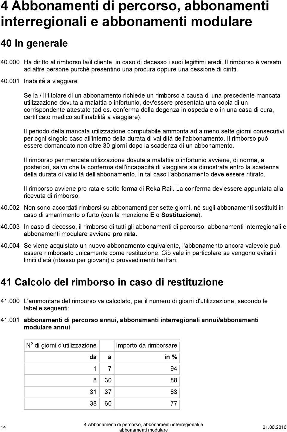 001 Inabilità a viaggiare Se la / il titolare di un abbonamento richiede un rimborso a causa di una precedente mancata utilizzazione dovuta a malattia o infortunio, dev'essere presentata una copia di