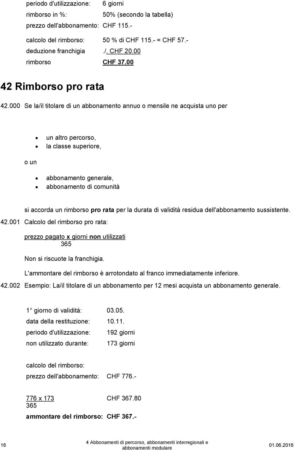 000 Se la/il titolare di un abbonamento annuo o mensile ne acquista uno per un altro percorso, la classe superiore, o un abbonamento generale, abbonamento di comunità si accorda un rimborso pro rata