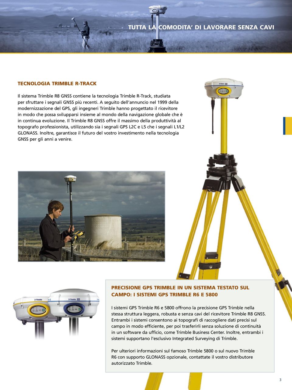 continua evoluzione. Il Trimble R8 GNSS offre il massimo della produttività al topografo professionista, utilizzando sia i segnali GPS L2C e L5 che i segnali L1/L2 GLONASS.