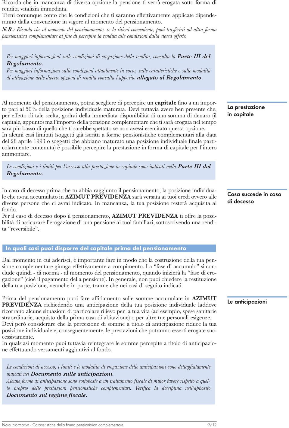 : Ricorda che al momento del pensionamento, se lo ritieni conveniente, puoi trasferirti ad altra forma pensionistica complementare al fine di percepire la rendita alle condizioni dalla stessa offerte.