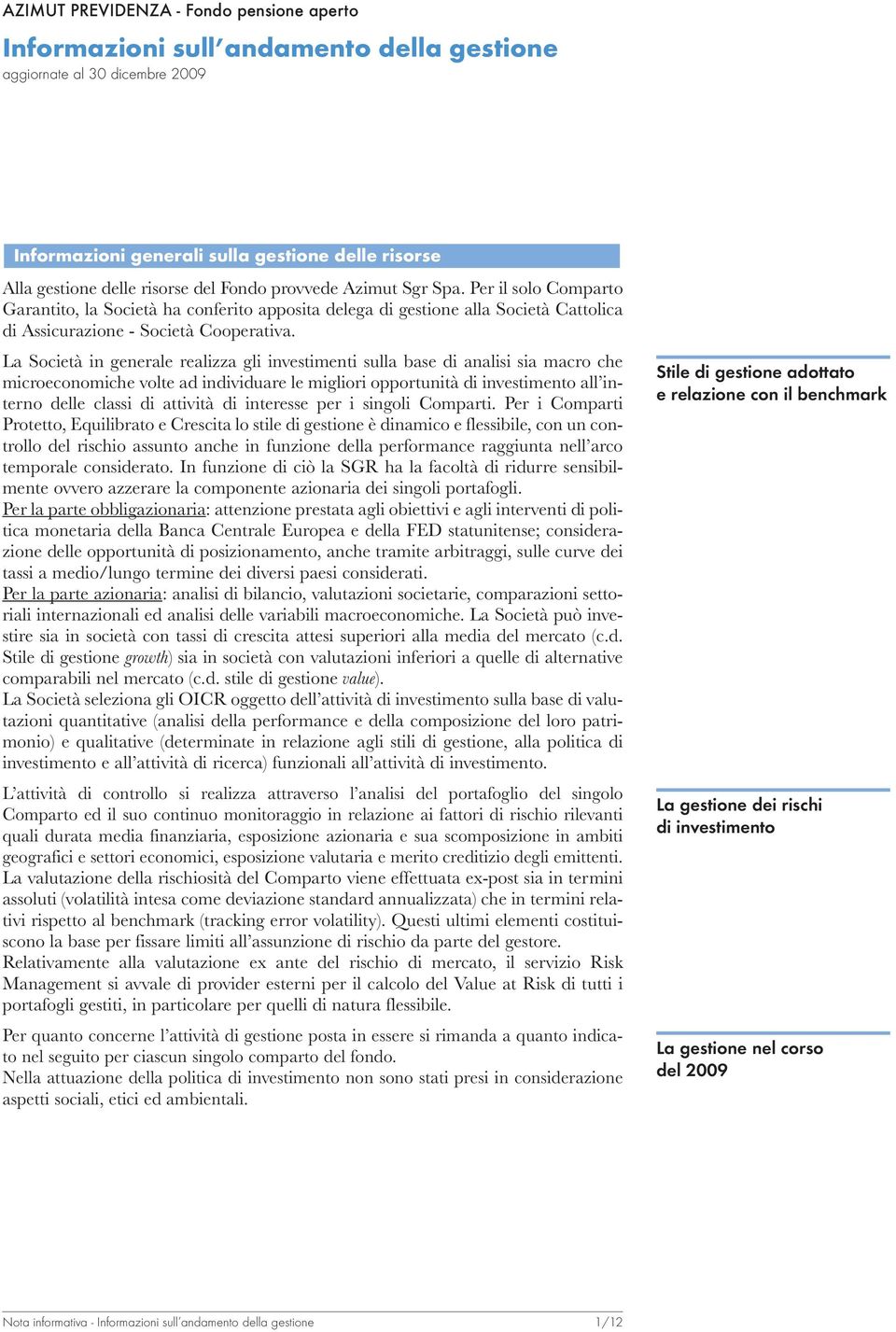 La Società in generale realizza gli investimenti sulla base di analisi sia macro che microeconomiche volte ad individuare le migliori opportunità di investimento all interno delle classi di attività