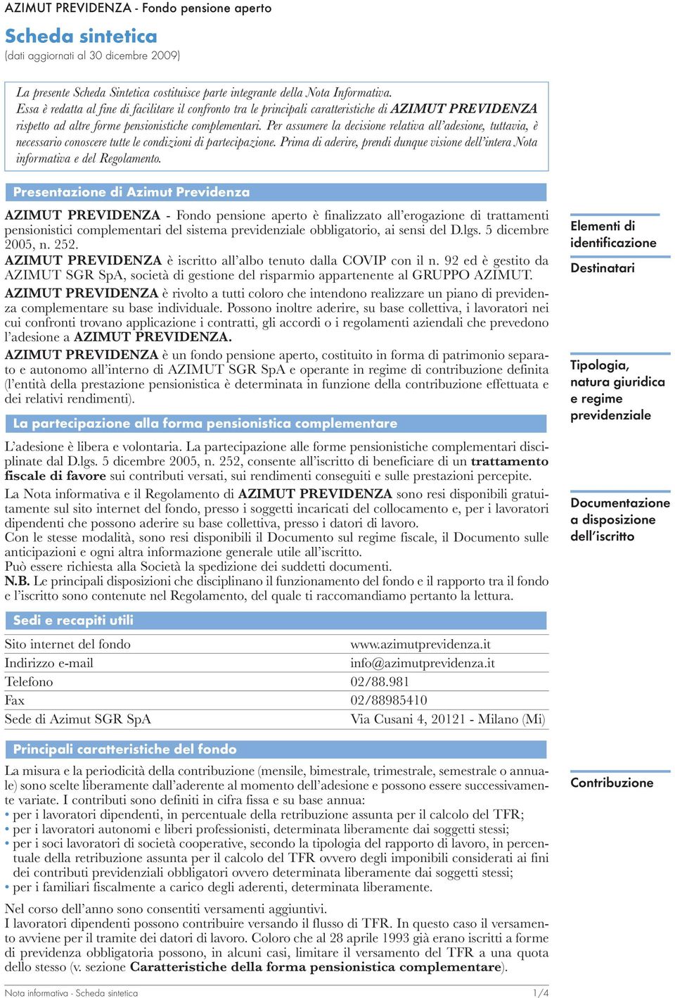 Per assumere la decisione relativa all adesione, tuttavia, è necessario conoscere tutte le condizioni di partecipazione.