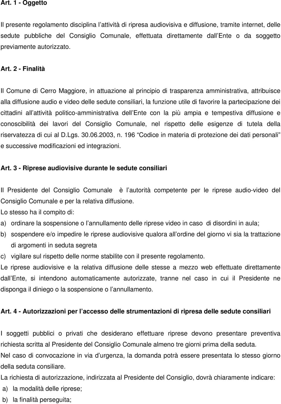 2 - Finalità Il Comune di Cerro Maggiore, in attuazione al principio di trasparenza amministrativa, attribuisce alla diffusione audio e video delle sedute consiliari, la funzione utile di favorire la