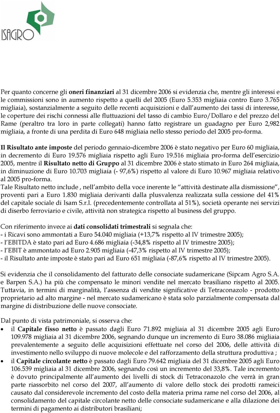 prezzo del Rame (peraltro tra loro in parte collegati) hanno fatto registrare un guadagno per Euro 2,982 migliaia, a fronte di una perdita di Euro 648 migliaia nello stesso periodo del 2005 pro-forma.