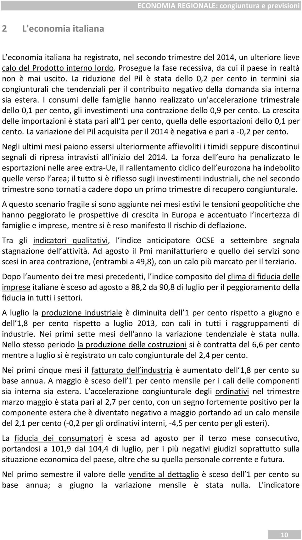 La riduzione del Pil è stata dello 0,2 per cento in termini sia congiunturali che tendenziali per il contribuito negativo della domanda sia interna sia estera.