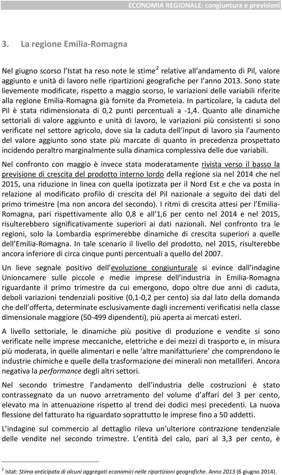 In particolare, la caduta del Pil è stata ridimensionata di 0,2 punti percentuali a -1,4.