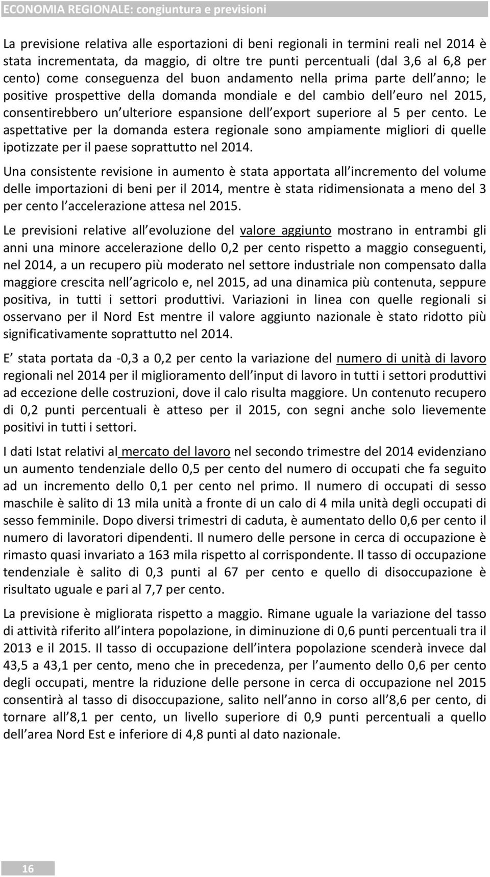 cento. Le aspettative per la domanda estera regionale sono ampiamente migliori di quelle ipotizzate per il paese soprattutto nel 2014.