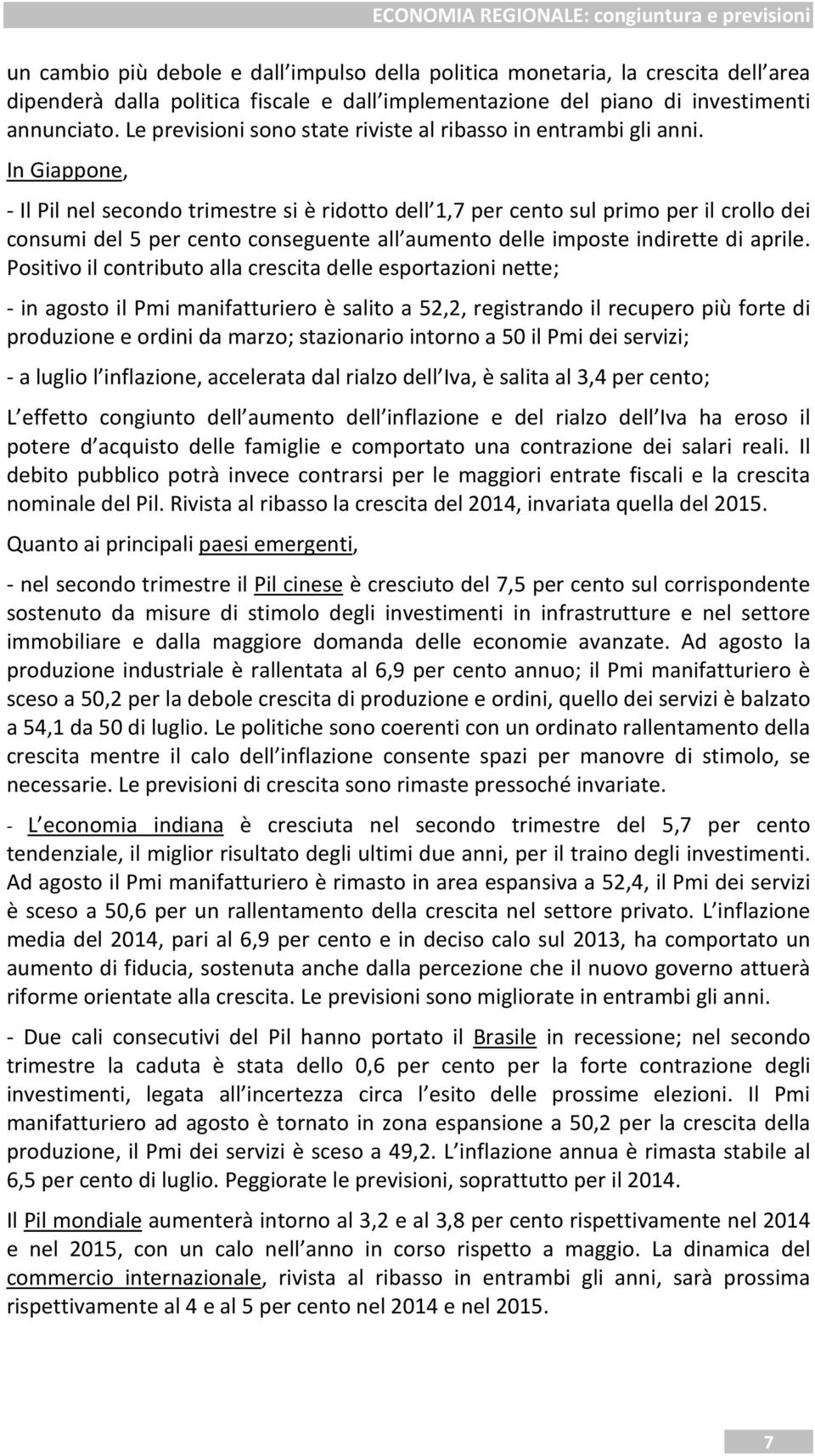 In Giappone, - Il Pil nel secondo trimestre si è ridotto dell 1,7 per cento sul primo per il crollo dei consumi del 5 per cento conseguente all aumento delle imposte indirette di aprile.