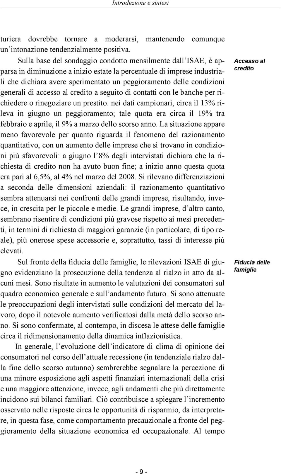 condizioni generali di accesso al credito a seguito di contatti con le banche per richiedere o rinegoziare un prestito: nei dati campionari, circa il 13% rileva in giugno un peggioramento; tale quota