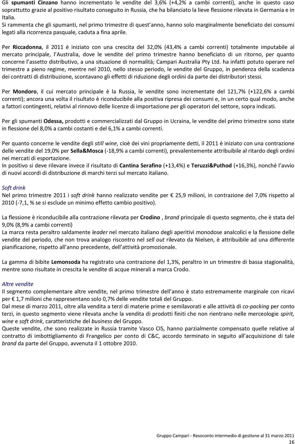 Si rammenta che gli spumanti, nel primo trimestre di quest anno, hanno solo marginalmente beneficiato dei consumi legati alla ricorrenza pasquale, caduta a fina aprile.