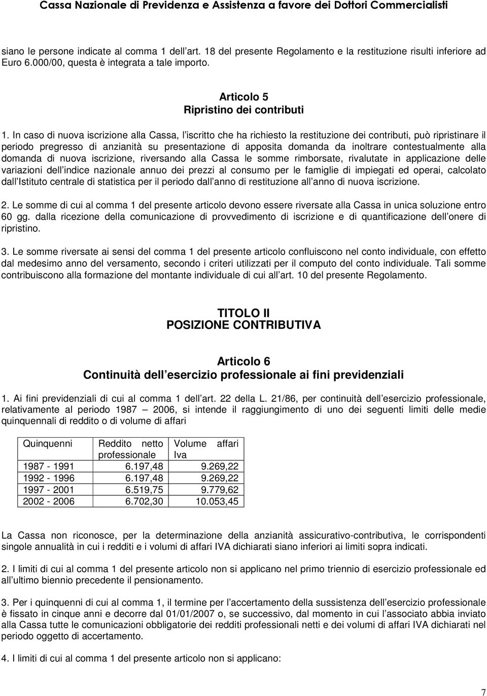 In caso di nuova iscrizione alla Cassa, l iscritto che ha richiesto la restituzione dei contributi, può ripristinare il periodo pregresso di anzianità su presentazione di apposita domanda da