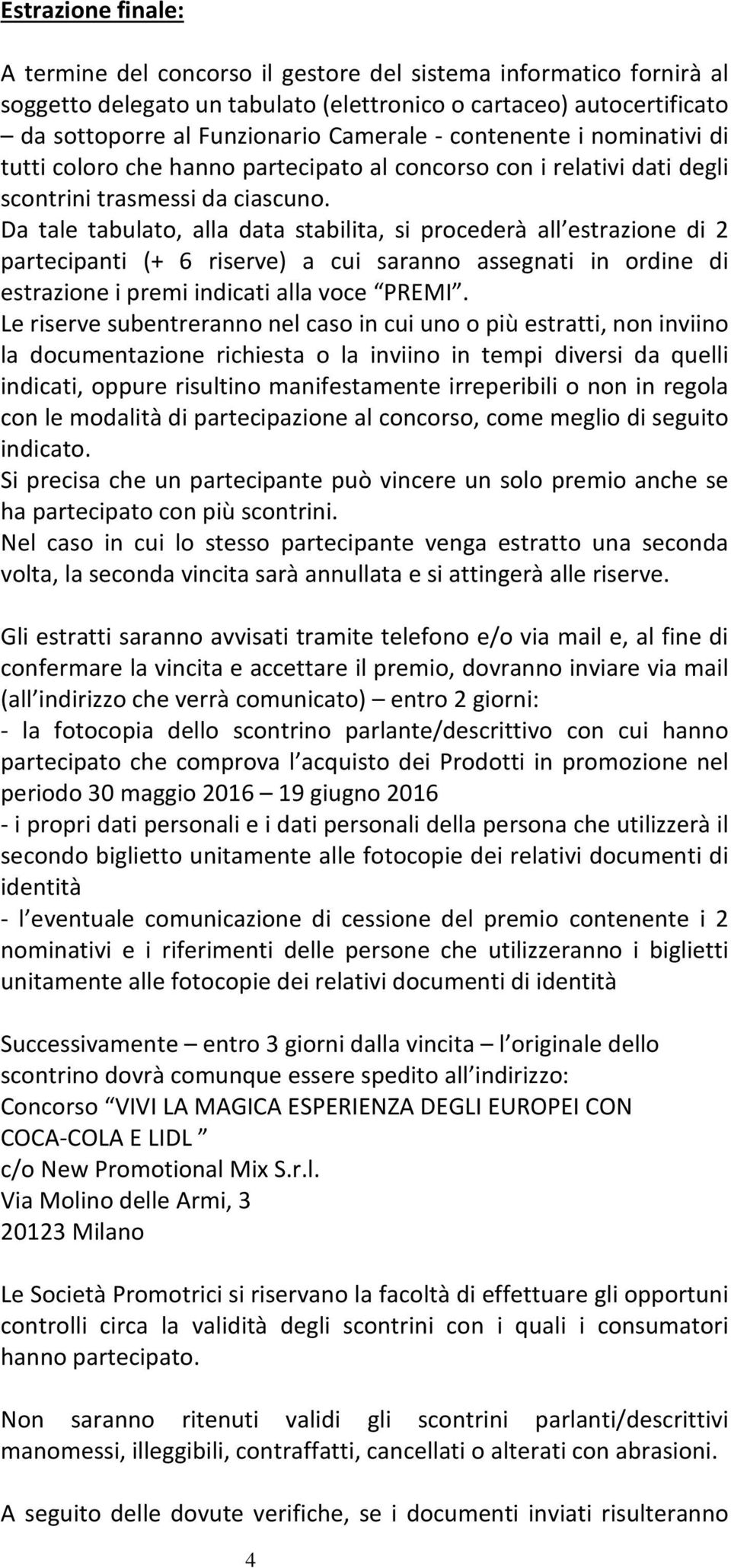 Da tale tabulato, alla data stabilita, si procederà all estrazione di 2 partecipanti (+ 6 riserve) a cui saranno assegnati in ordine di estrazione i premi indicati alla voce PREMI.