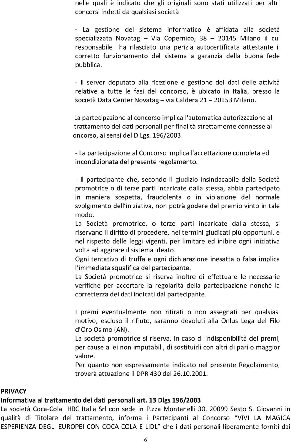 - Il server deputato alla ricezione e gestione dei dati delle attività relative a tutte le fasi del concorso, è ubicato in Italia, presso la società Data Center Novatag via Caldera 21 20153 Milano.