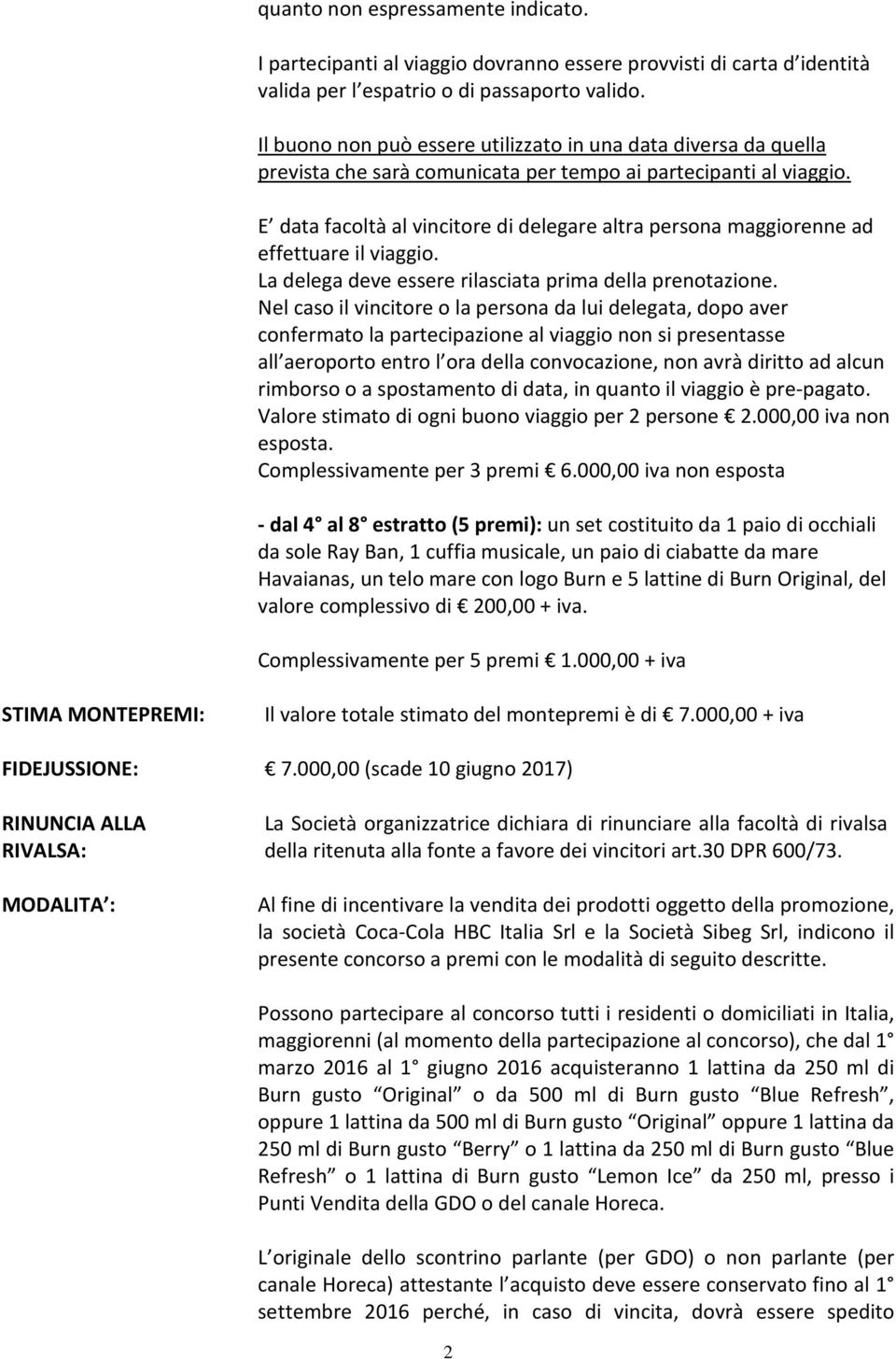 E data facoltà al vincitore di delegare altra persona maggiorenne ad effettuare il viaggio. La delega deve essere rilasciata prima della prenotazione.