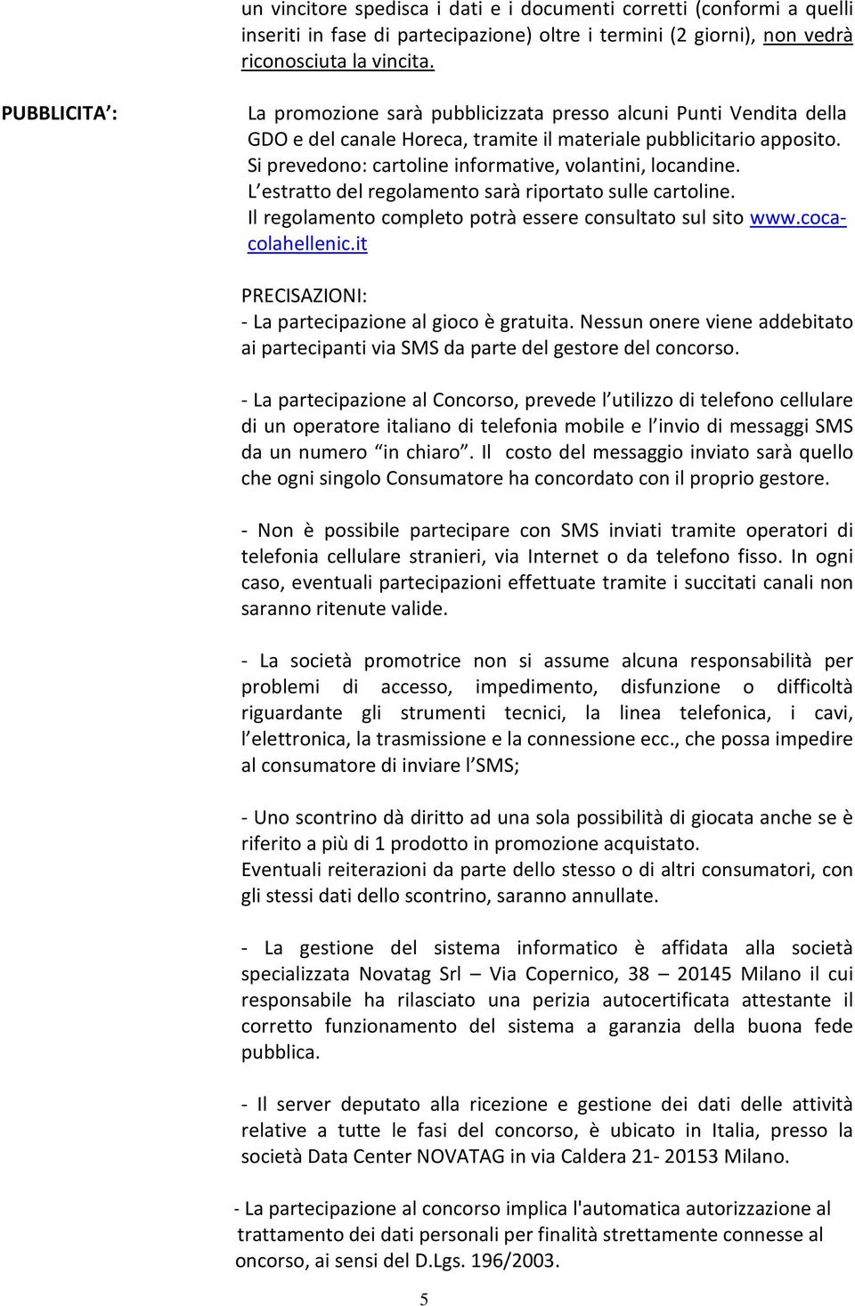 Si prevedono: cartoline informative, volantini, locandine. L estratto del regolamento sarà riportato sulle cartoline. Il regolamento completo potrà essere consultato sul sito www.cocacolahellenic.