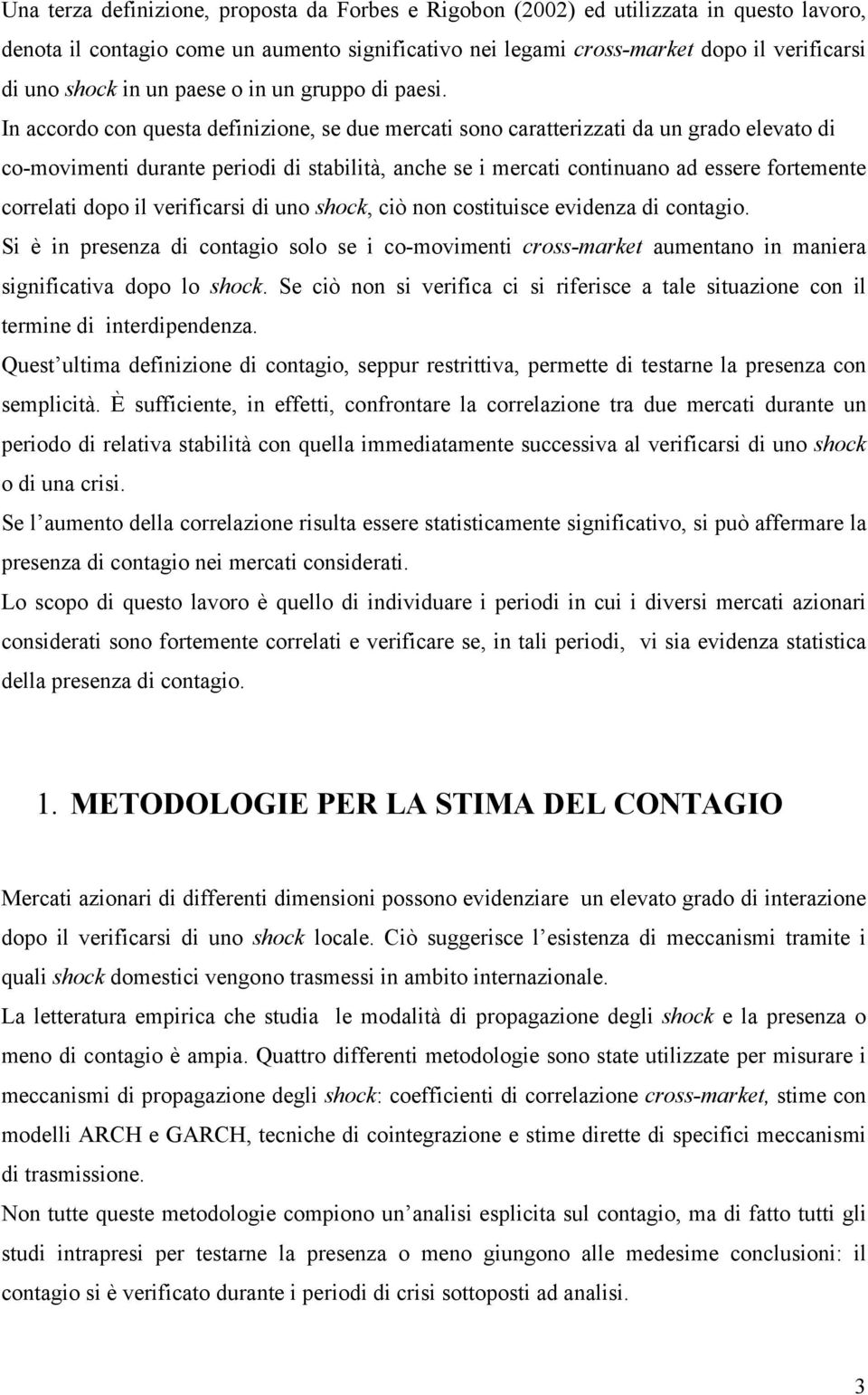 In accordo con questa definizione, se due mercati sono caratterizzati da un grado elevato di co-movimenti durante periodi di stabilità, anche se i mercati continuano ad essere fortemente correlati