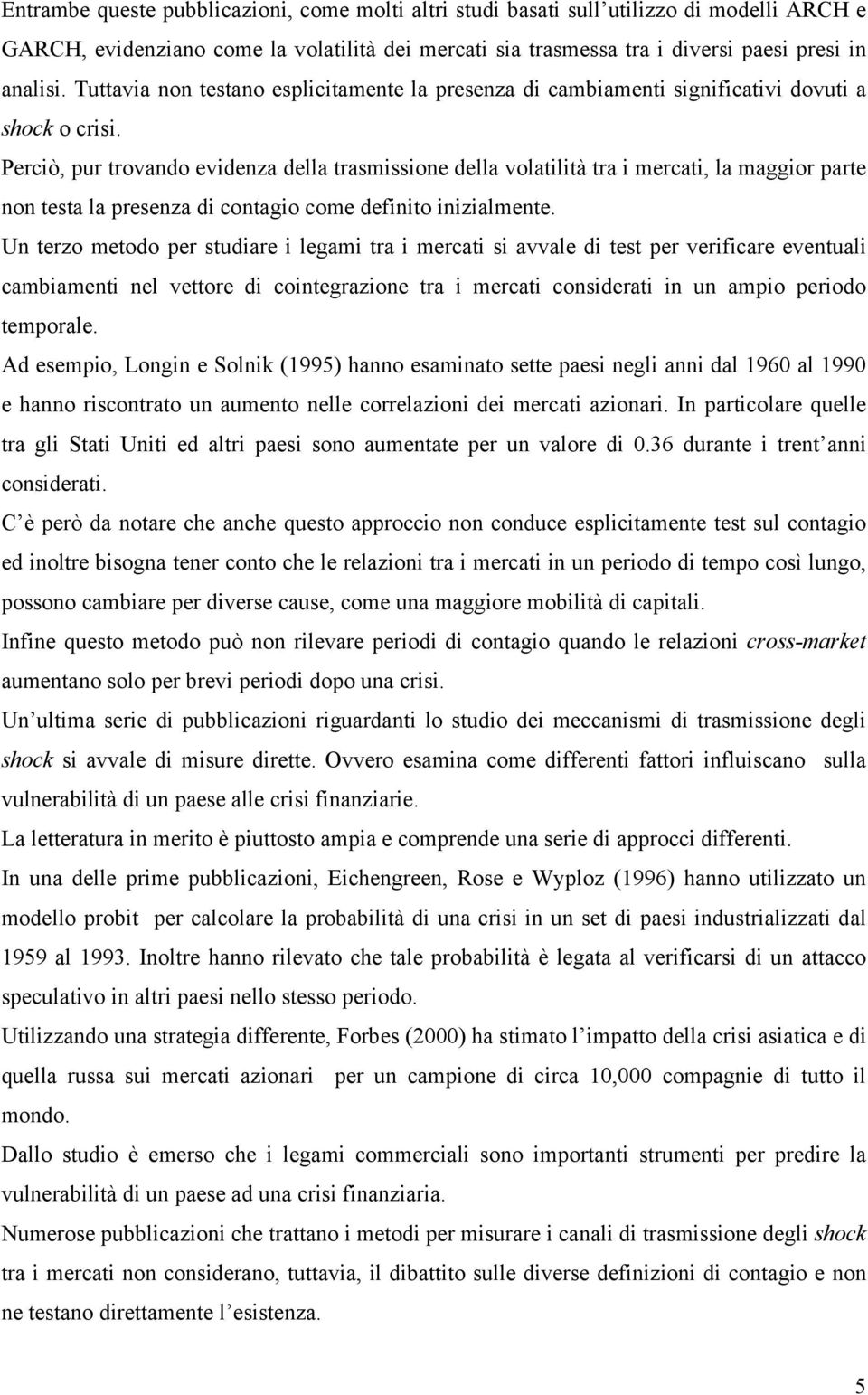 Perciò, pur trovando evidenza della trasmissione della volatilità tra i mercati, la maggior parte non testa la presenza di contagio come definito inizialmente.