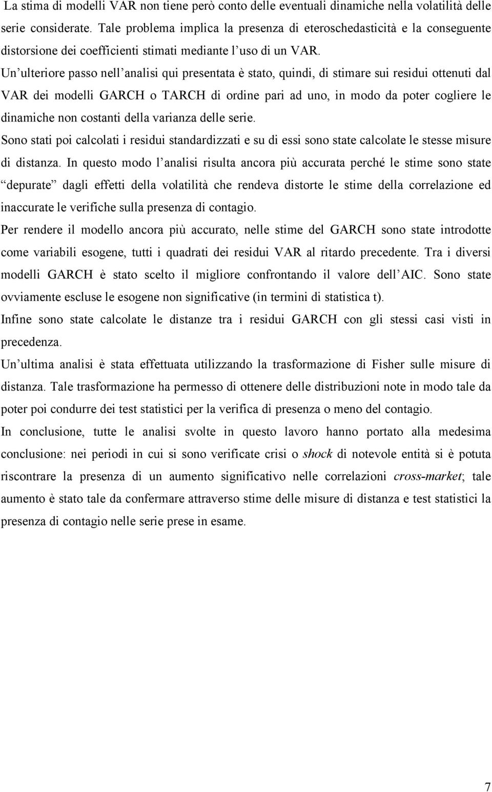 Un ulteriore passo nell analisi qui presentata è stato, quindi, di stimare sui residui ottenuti dal VAR dei modelli GARCH o TARCH di ordine pari ad uno, in modo da poter cogliere le dinamiche non