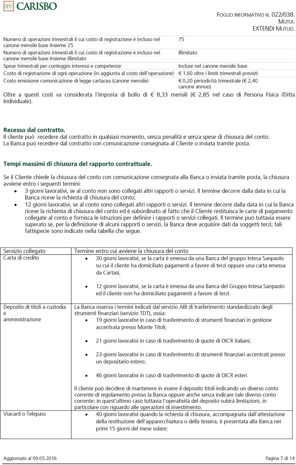 dell'operazione) 1,60 oltre i limiti trimestrali previsti Costo emissione comunicazione di legge cartacea (canone mensile) 0,20 periodicità trimestrale ( 2,40 canone annuo) Oltre a questi costi va