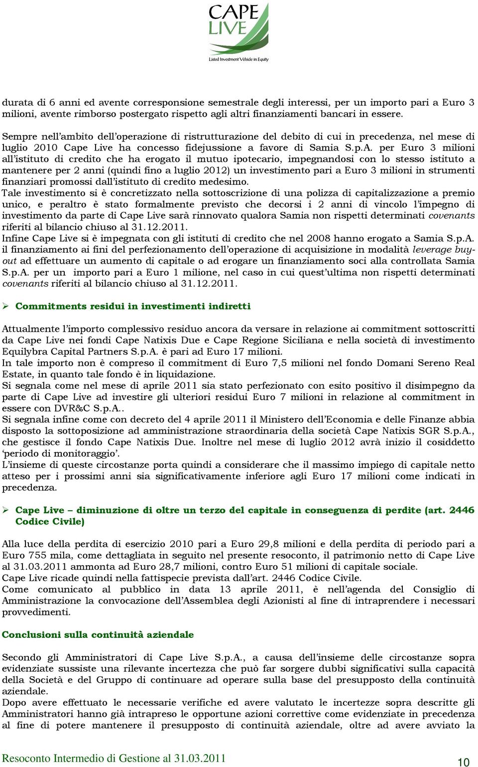 per Euro 3 milioni all istituto di credito che ha erogato il mutuo ipotecario, impegnandosi con lo stesso istituto a mantenere per 2 anni (quindi fino a luglio 2012) un investimento pari a Euro 3