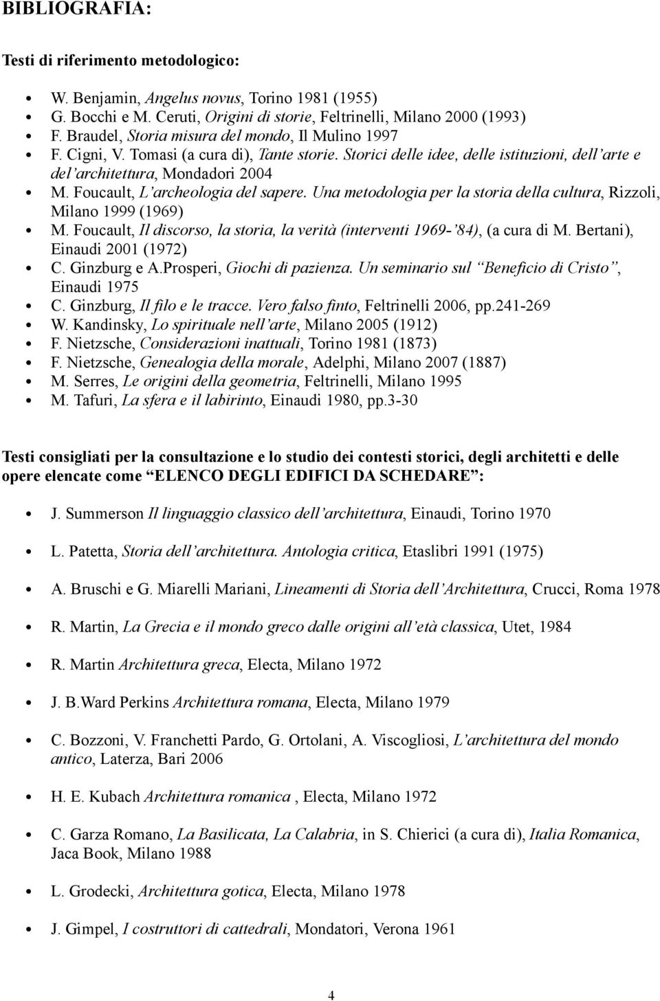 Foucault, L archeologia del sapere. Una metodologia per la storia della cultura, Rizzoli, Milano 1999 (1969) M. Foucault, Il discorso, la storia, la verità (interventi 1969-84), (a cura di M.
