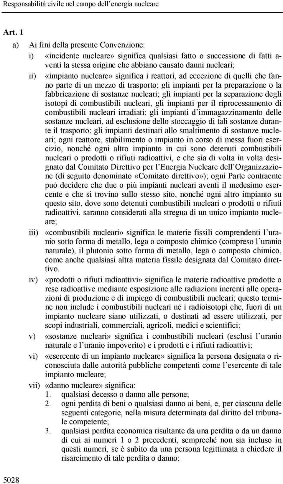 separazione degli isotopi di combustibili nucleari, gli impianti per il riprocessamento di combustibili nucleari irradiati; gli impianti d immagazzinamento delle sostanze nucleari, ad esclusione