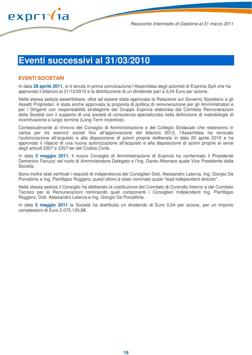 Nella stessa seduta assembleare, oltre ad essere stata approvata la Relazione sul Governo Societario e gli Assetti Proprietari, è stata anche approvata la proposta di politica di remunerazione per