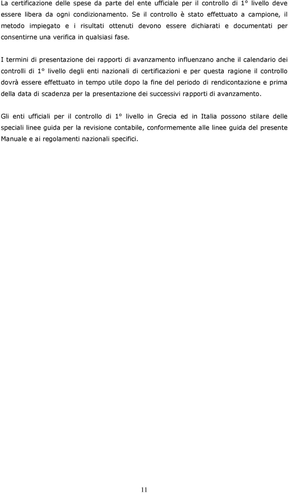 I termini di presentazione dei rapporti di avanzamento influenzano anche il calendario dei controlli di 1 livello degli enti nazionali di certificazioni e per questa ragione il controllo dovrà essere