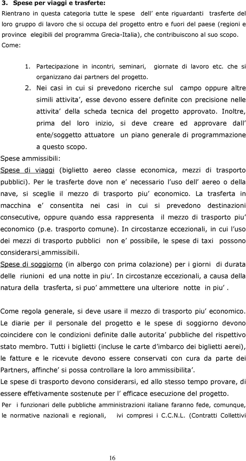 2. Nei casi in cui si prevedono ricerche sul campo oppure altre simili attivita, esse devono essere definite con precisione nelle attivita della scheda tecnica del progetto approvato.