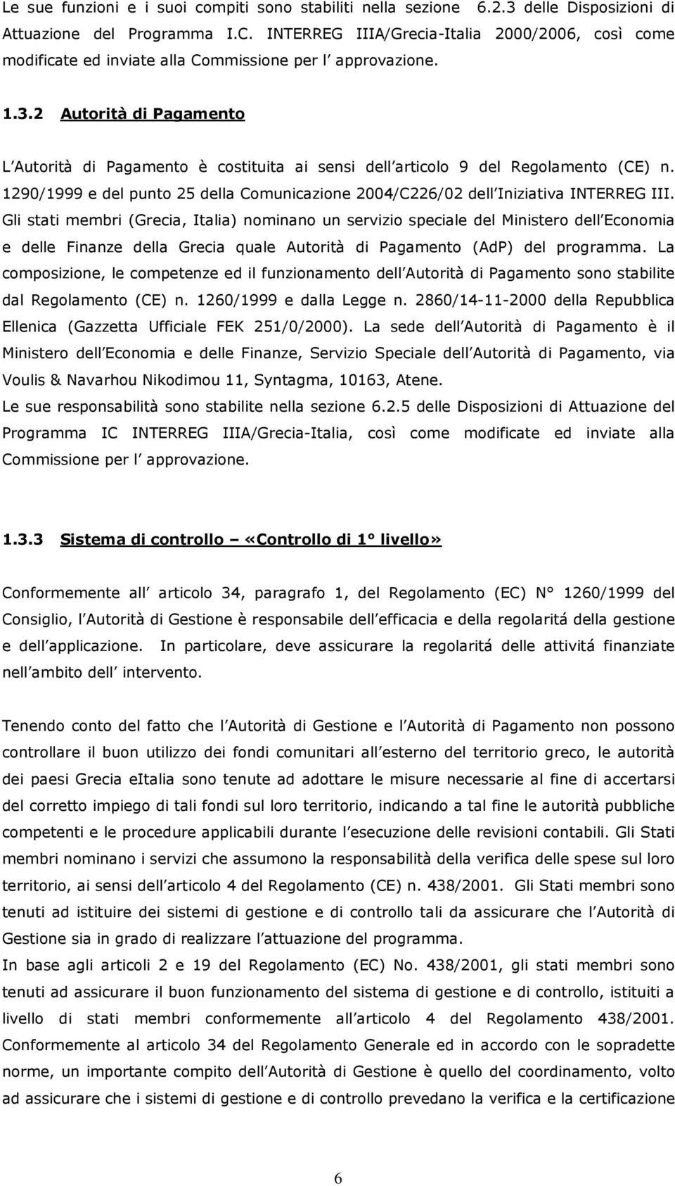 2 Autorità di Pagamento L Autorità di Pagamento è costituita ai sensi dell articolo 9 del Regolamento (CE) n. 1290/1999 e del punto 25 della Comunicazione 2004/C226/02 dell Iniziativa INTERREG III.