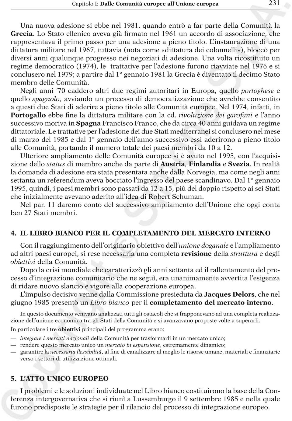 L instaurazione di una dittatura militare nel 1967, tuttavia (nota come «dittatura dei colonnelli»), bloccò per diversi anni qualunque progresso nei negoziati di adesione.