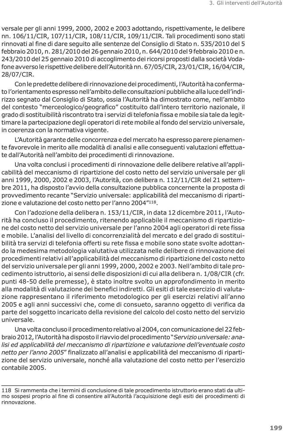 644/2010 del 9 febbraio 2010 e n. 243/2010 del 25 gennaio 2010 di accoglimento dei ricorsi proposti dalla società Vodafone avverso le rispettive delibere dell Autorità nn.