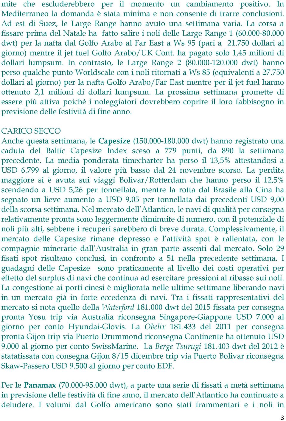 000 dwt) per la nafta dal Golfo Arabo al Far East a Ws 95 (pari a 21.750 dollari al giorno) mentre il jet fuel Golfo Arabo/UK Cont. ha pagato solo 1,45 milioni di dollari lumpsum.