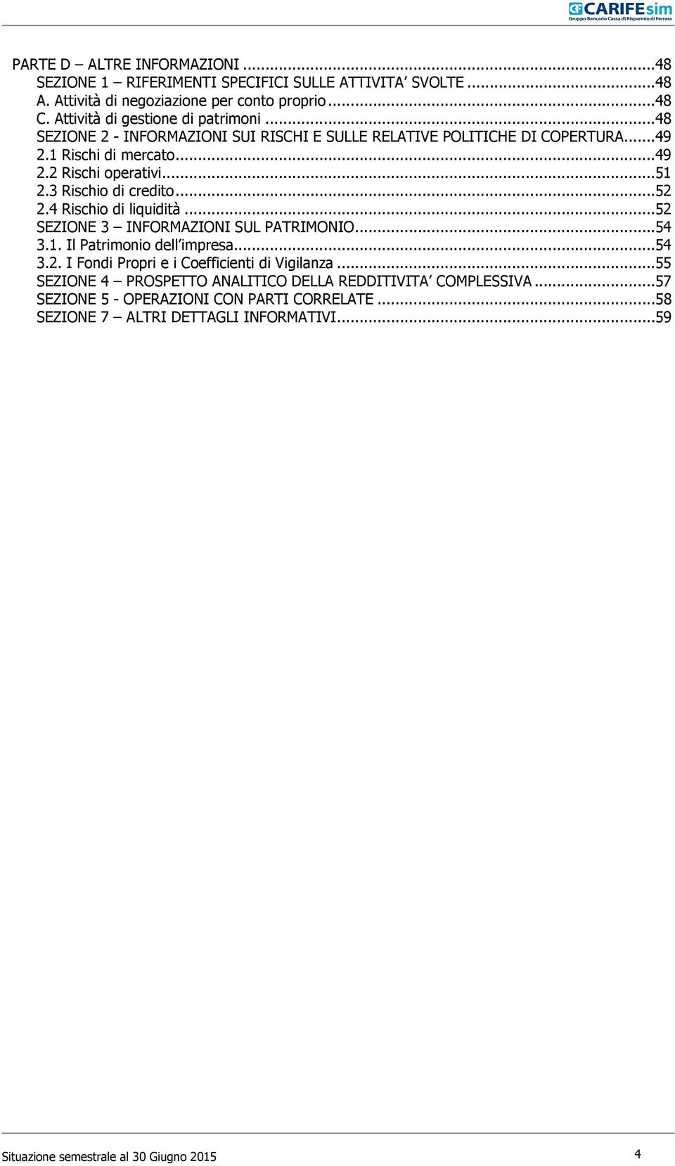 3 Rischio di credito...52 2.4 Rischio di liquidità...52 SEZIONE 3 INFORMAZIONI SUL PATRIMONIO...54 3.1. Il Patrimonio dell impresa...54 3.2. I Fondi Propri e i Coefficienti di Vigilanza.