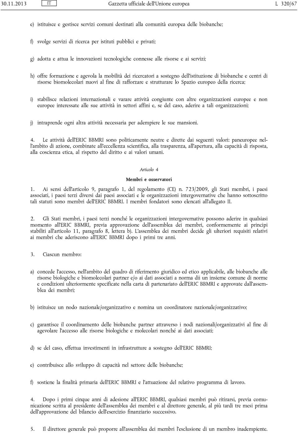 privati; g) adotta e attua le innovazioni tecnologiche connesse alle risorse e ai servizi; h) offre formazione e agevola la mobilità dei ricercatori a sostegno dell istituzione di biobanche e centri