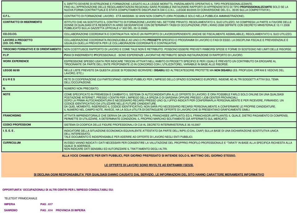 DISCIPLINATA DAI C.C.N.L. (LEGGE 80/2005 DI CONVERSIONE DEL D.L. 35/05 SULLA COMPETITIVITA ). C.F.L. CONTRATTO DI INSERIMENTO CO.CO.CO. LAVORO A PROGETTO (CO. CO. PRO) CONTRATTO DI FORMAZIONE LAVORO - ETÀ MASSIMA: 32 ANNI NON COMPIUTI (ORA POSSIBILE SOLO NELLA PUBBLICA AMMINISTRAZIONE).