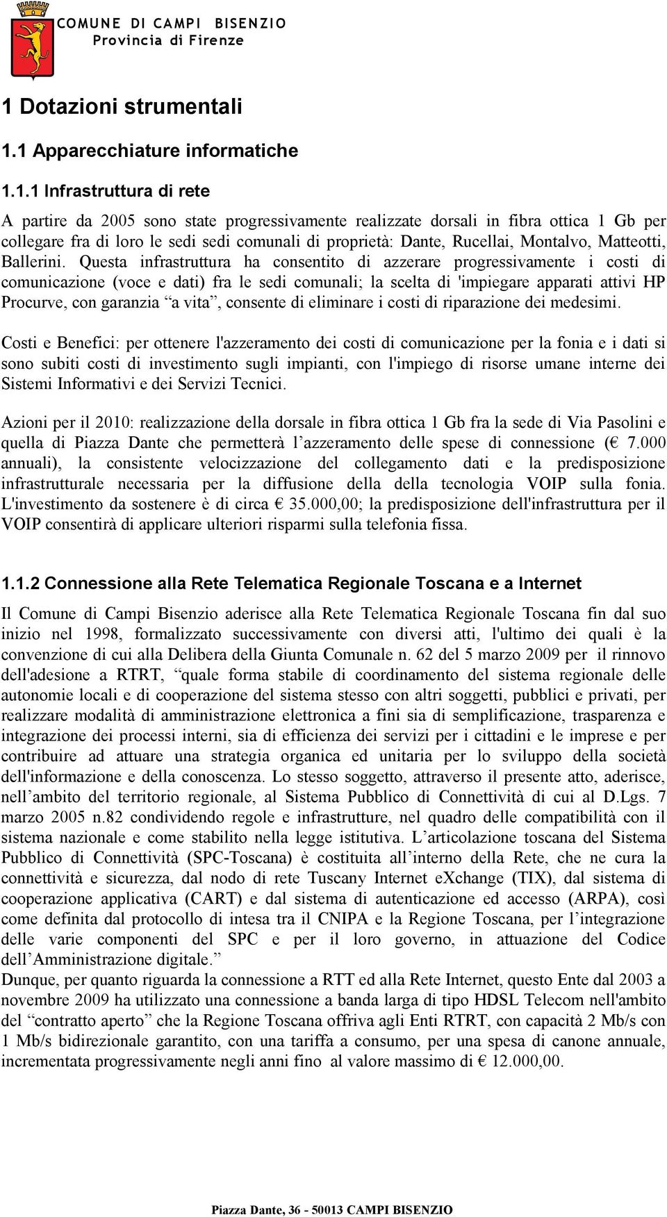 Questa infrastruttura ha consentito di azzerare progressivamente i costi di comunicazione (voce e dati) fra le sedi comunali; la scelta di 'impiegare apparati attivi HP Procurve, con garanzia a vita,