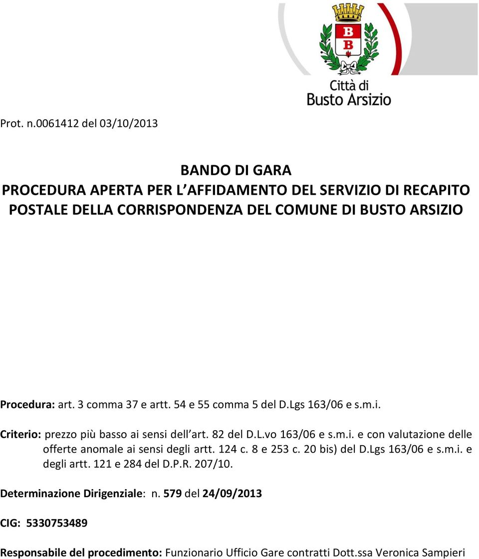 Procedura: art. 3 comma 37 e artt. 54 e 55 comma 5 del D.Lgs 163/06 e s.m.i. Criterio: prezzo più basso ai sensi dell art. 82 del D.L.vo 163/06 e s.m.i. e con valutazione delle offerte anomale ai sensi degli artt.