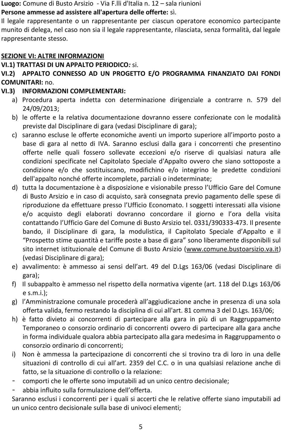 rappresentante stesso. SEZIONE VI: ALTRE INFORMAZIONI VI.1) TRATTASI DI UN APPALTO PERIODICO: si. VI.2) APPALTO CONNESSO AD UN PROGETTO E/O PROGRAMMA FINANZIATO DAI FONDI COMUNITARI: no. VI.3) INFORMAZIONI COMPLEMENTARI: a) Procedura aperta indetta con determinazione dirigenziale a contrarre n.