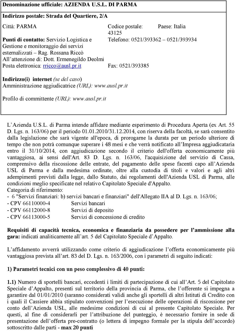 Rossana Riccò All attenzione di: Dott. Ermenegildo Deolmi Posta elettronica: rricco@ausl.pr.it Fax: 0521/393385 Indirizzo(i) internet (se del caso) Amministrazione aggiudicatrice (URL): www.ausl.pr.it Profilo di committente (URL): www.