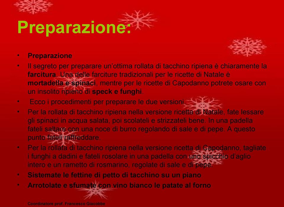 Ecco i procedimenti per preparare le due versioni. Per la rollata di tacchino ripiena nella versione ricetta di Natale, fate lessare gli spinaci in acqua salata, poi scolateli e strizzateli bene.