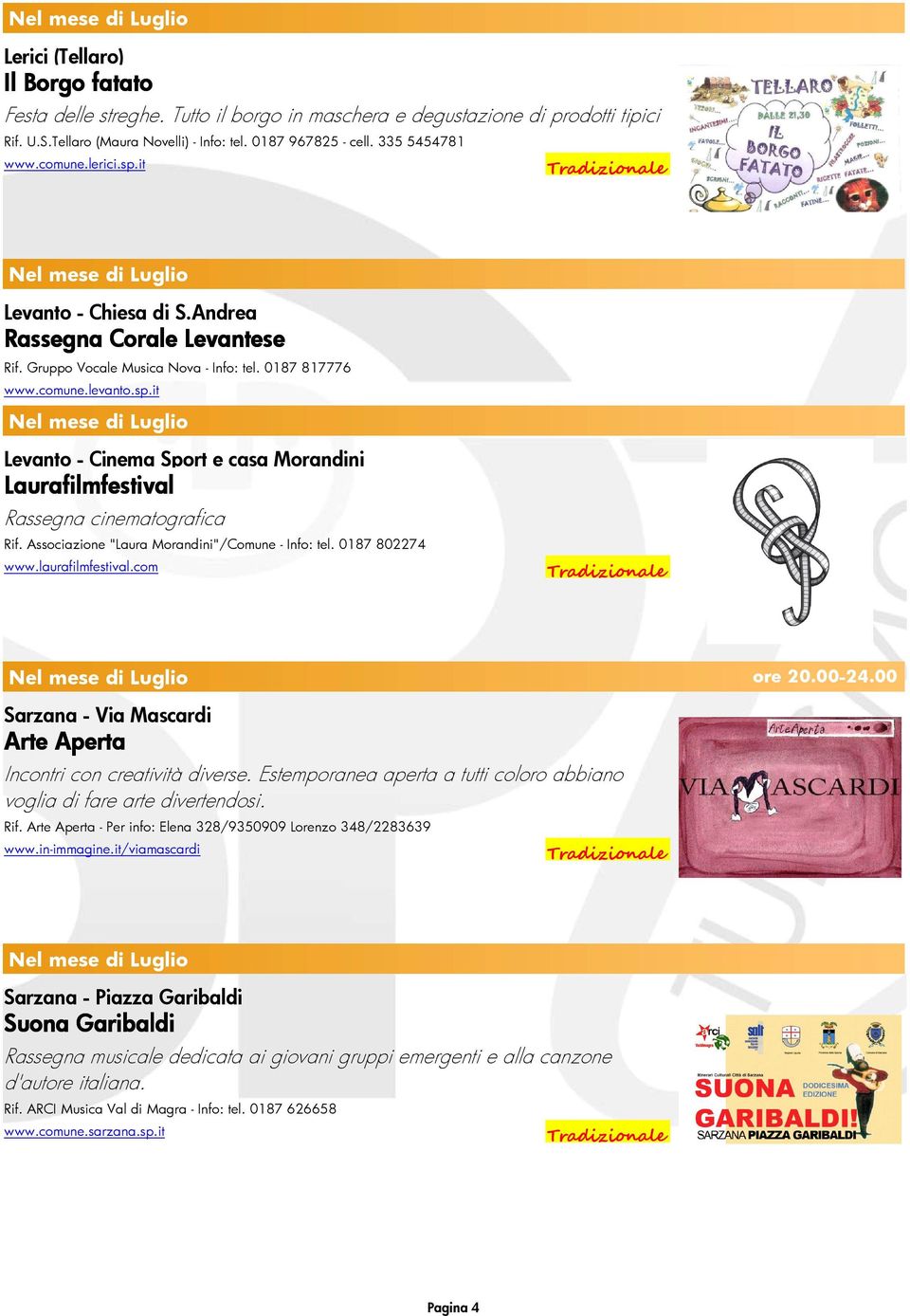 Associazione "Laura Morandini"/Comune - Info: tel. 0187 802274 www.laurafilmfestival.com Nel mese di Luglio ore 20.00-24.00 Sarzana - Via Mascardi Arte Aperta Incontri con creatività diverse.