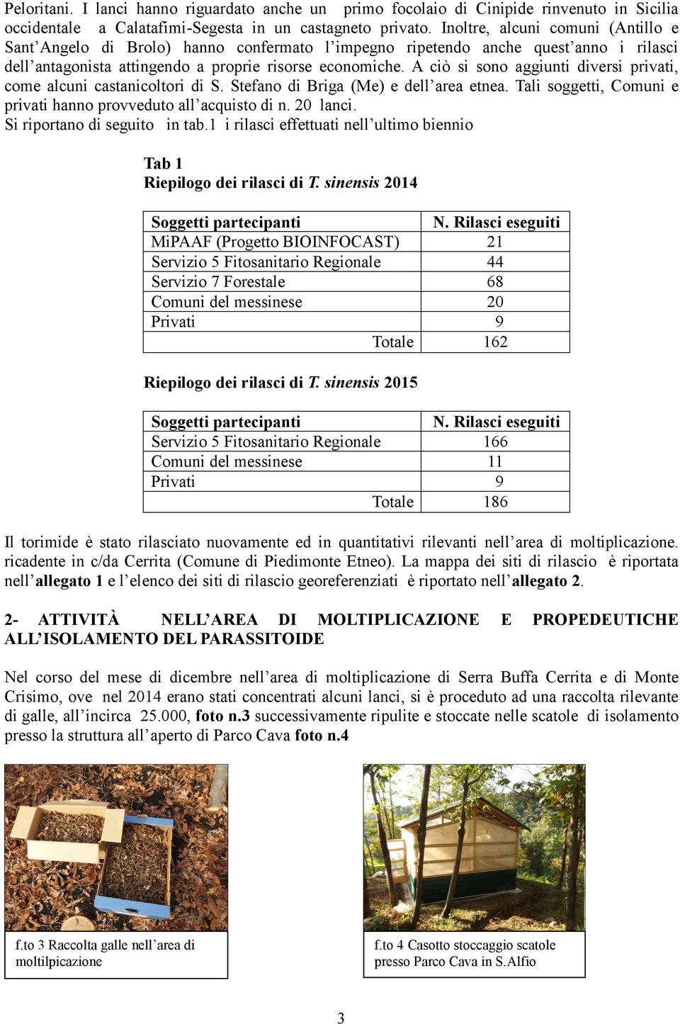 A ciò si sono aggiunti diversi privati, come alcuni castanicoltori di S. Stefano di Briga (Me) e dell area etnea. Tali soggetti, Comuni e privati hanno provveduto all acquisto di n. 20 lanci.