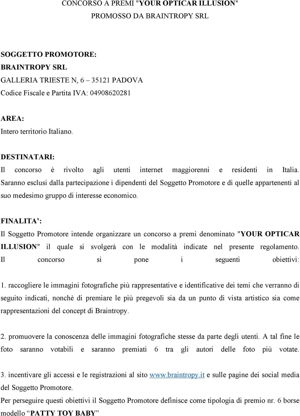 Saranno esclusi dalla partecipazione i dipendenti del Soggetto Promotore e di quelle appartenenti al suo medesimo gruppo di interesse economico.